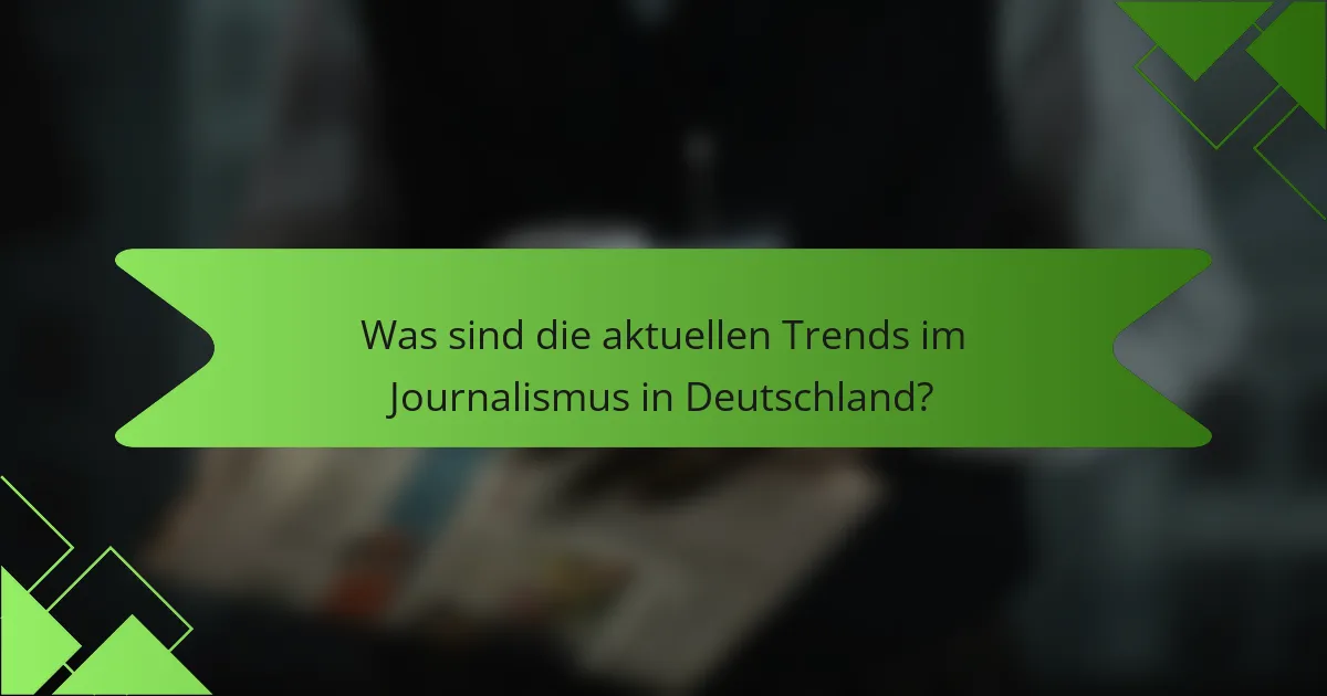 Was sind die aktuellen Trends im Journalismus in Deutschland?