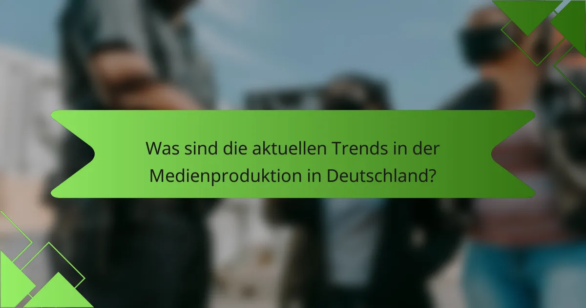 Was sind die aktuellen Trends in der Medienproduktion in Deutschland?