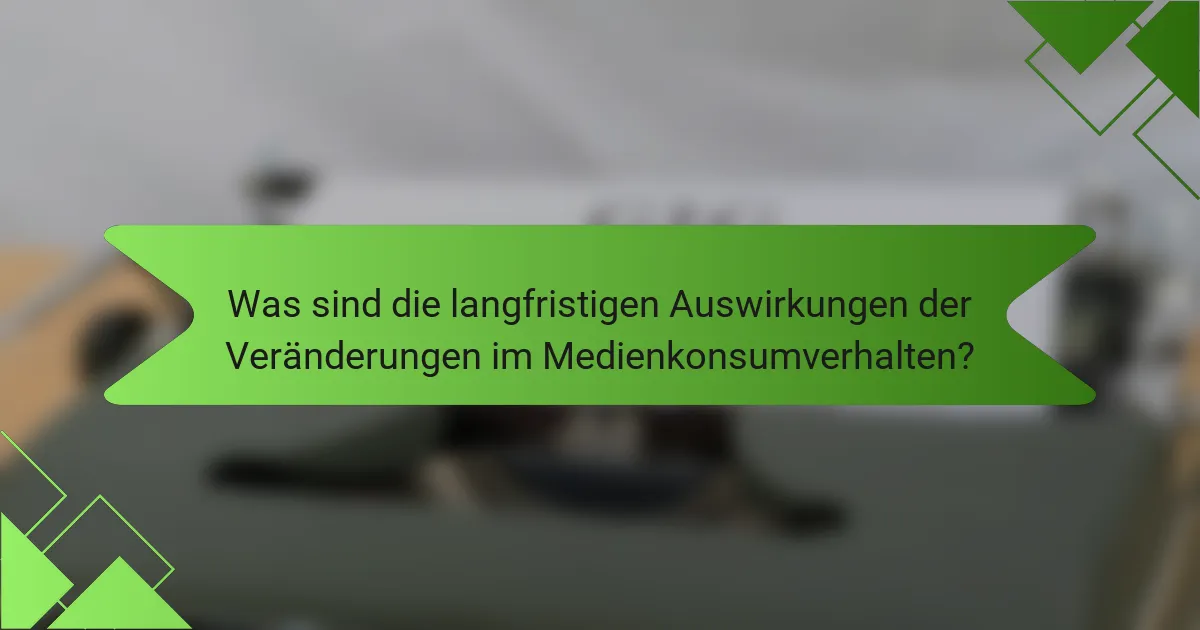 Was sind die langfristigen Auswirkungen der Veränderungen im Medienkonsumverhalten?