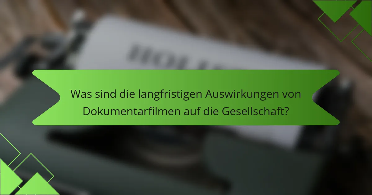 Was sind die langfristigen Auswirkungen von Dokumentarfilmen auf die Gesellschaft?
