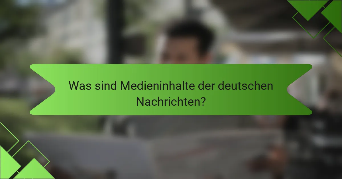 Was sind Medieninhalte der deutschen Nachrichten?