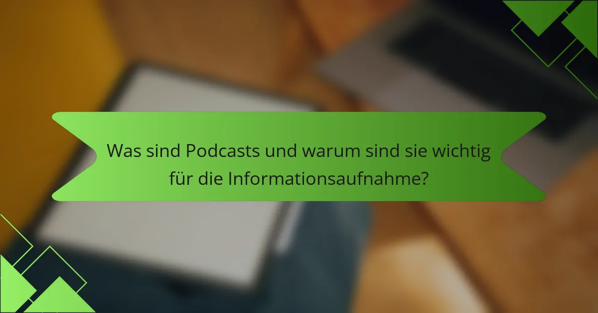 Was sind Podcasts und warum sind sie wichtig für die Informationsaufnahme?