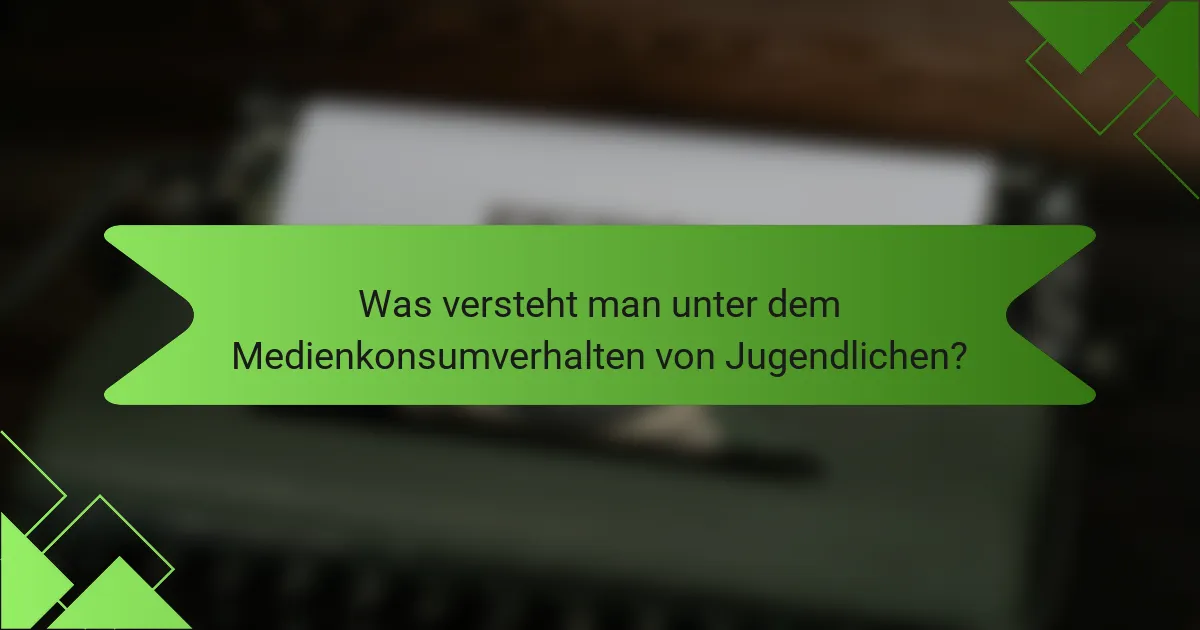 Was versteht man unter dem Medienkonsumverhalten von Jugendlichen?
