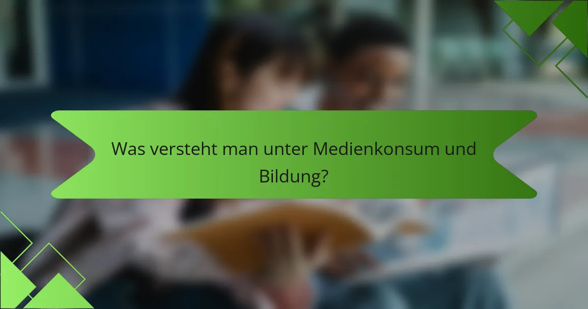 Was versteht man unter Medienkonsum und Bildung?