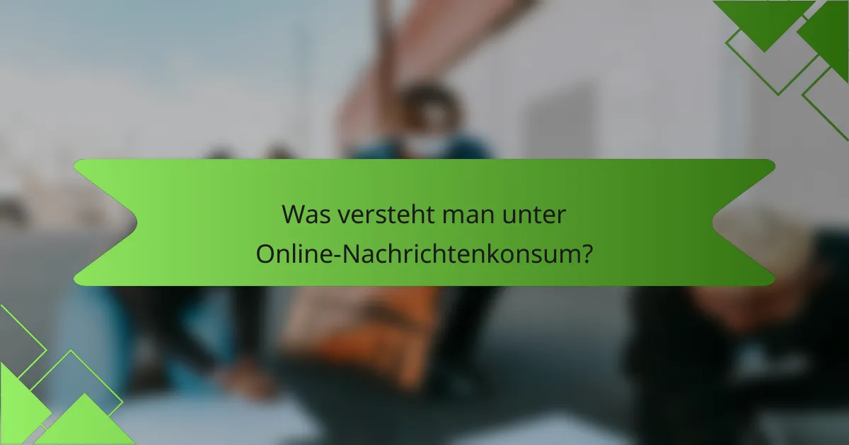 Was versteht man unter Online-Nachrichtenkonsum?