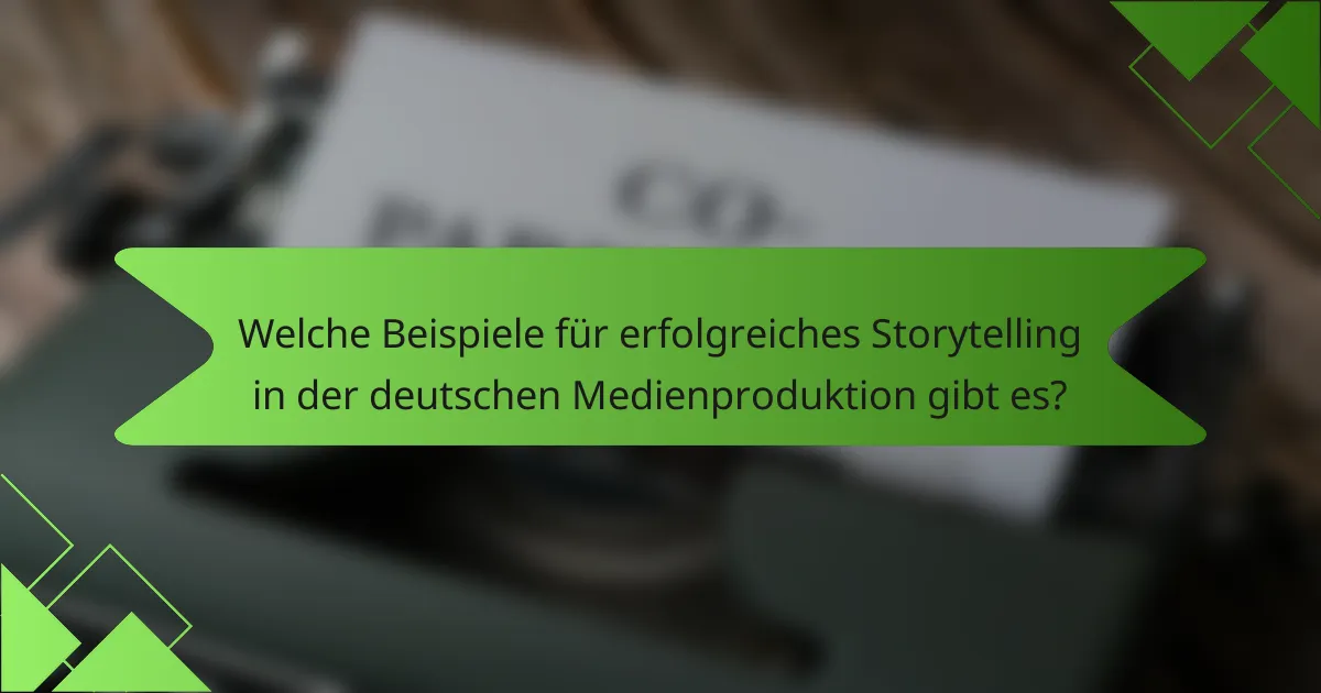 Welche Beispiele für erfolgreiches Storytelling in der deutschen Medienproduktion gibt es?