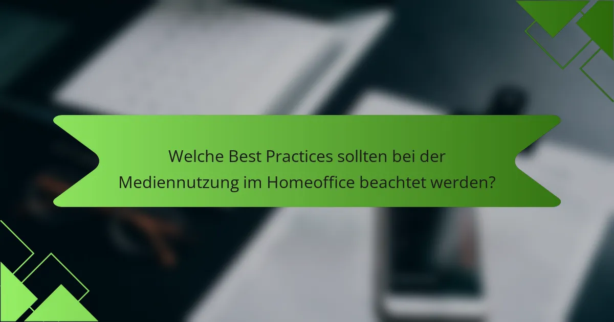 Welche Best Practices sollten bei der Mediennutzung im Homeoffice beachtet werden?