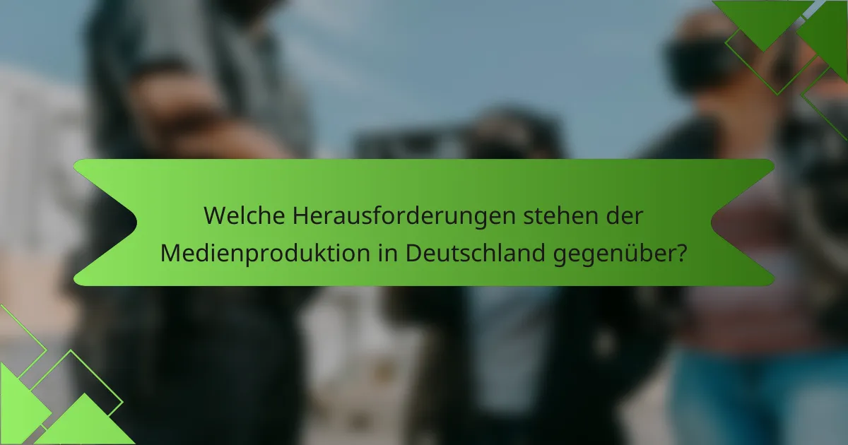 Welche Herausforderungen stehen der Medienproduktion in Deutschland gegenüber?