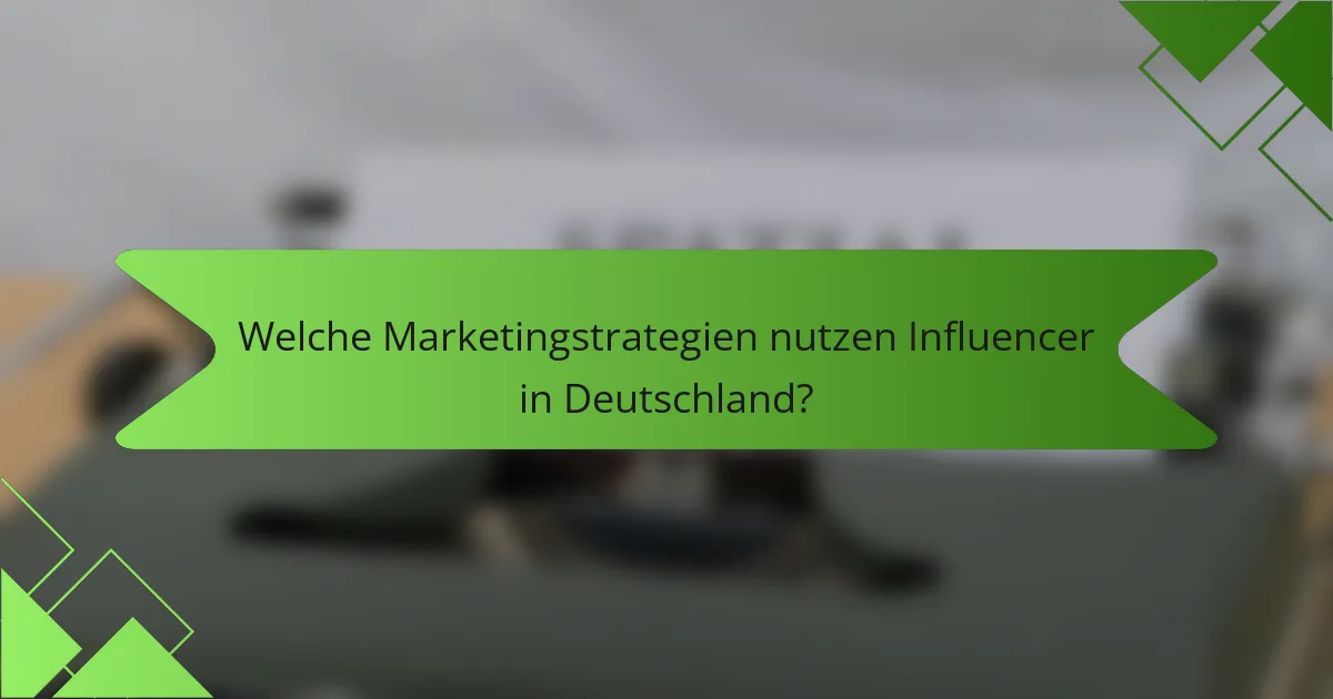 Welche Marketingstrategien nutzen Influencer in Deutschland?