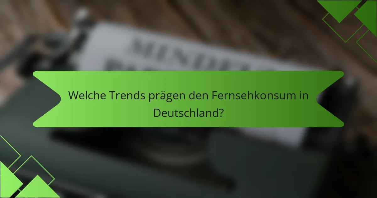 Welche Trends prägen den Fernsehkonsum in Deutschland?
