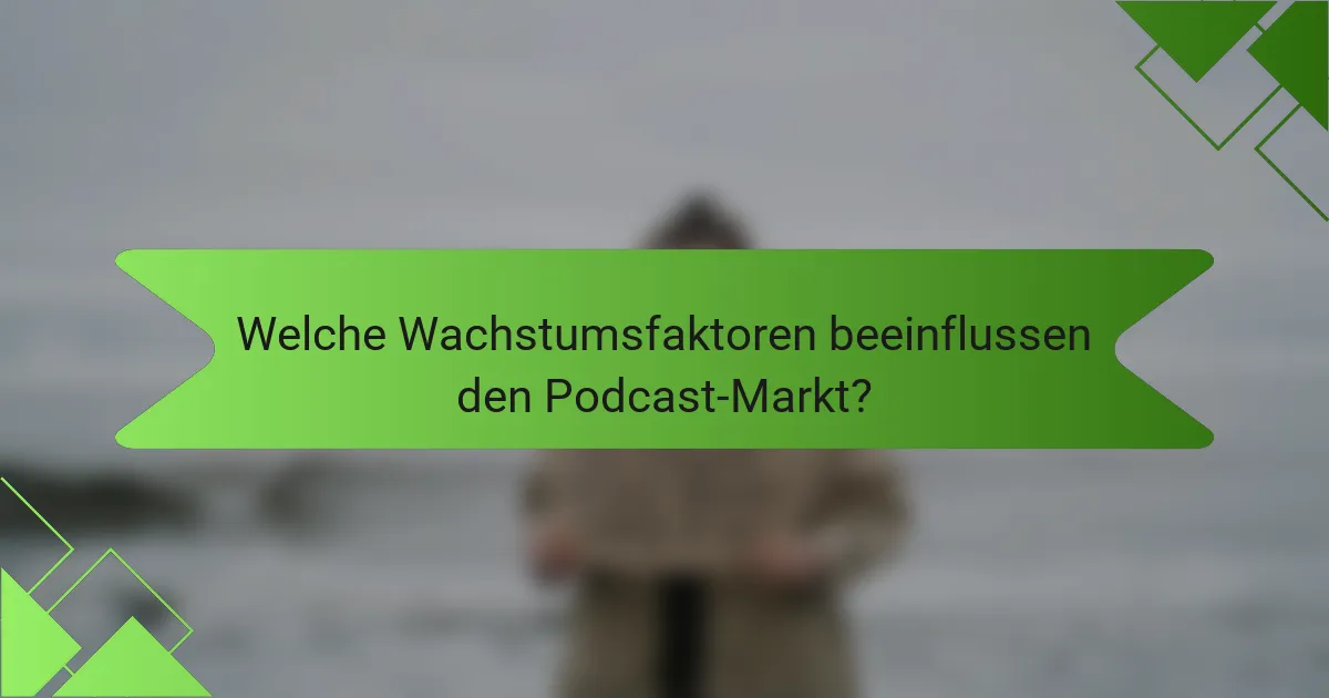 Welche Wachstumsfaktoren beeinflussen den Podcast-Markt?