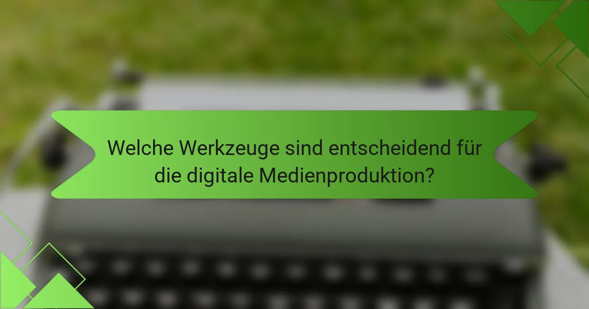 Welche Werkzeuge sind entscheidend für die digitale Medienproduktion?