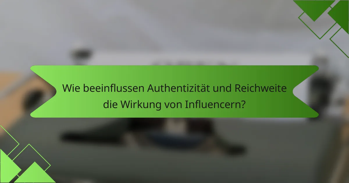 Wie beeinflussen Authentizität und Reichweite die Wirkung von Influencern?