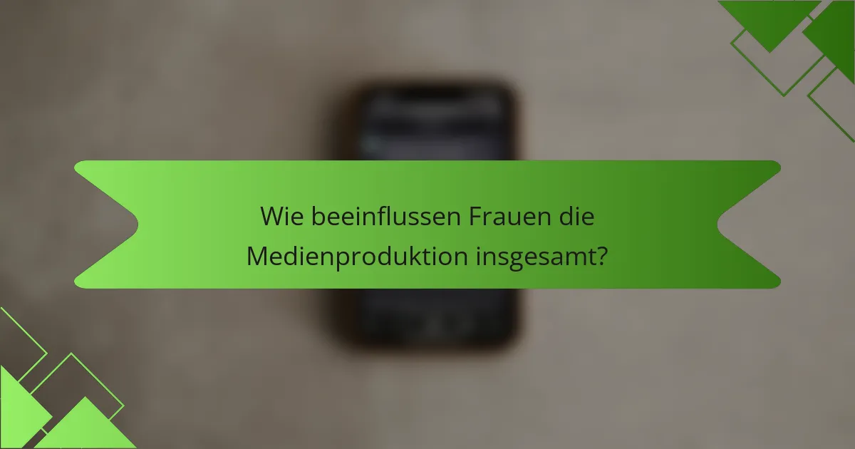 Wie beeinflussen Frauen die Medienproduktion insgesamt?