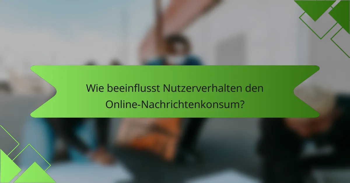 Wie beeinflusst Nutzerverhalten den Online-Nachrichtenkonsum?