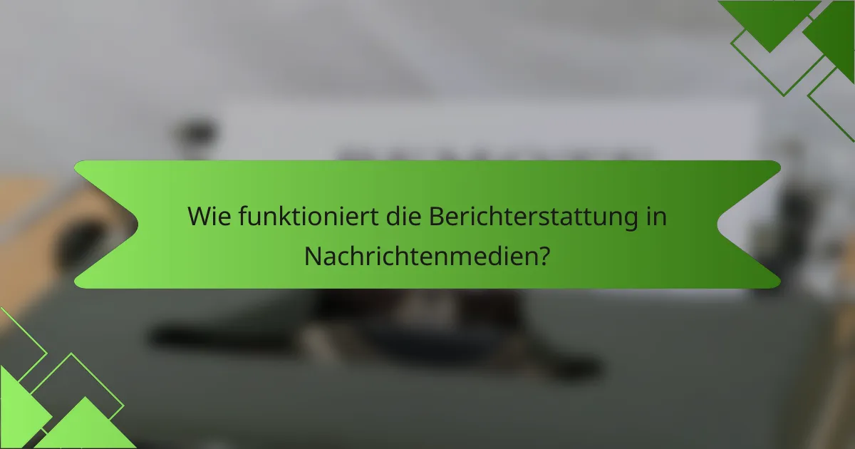 Wie funktioniert die Berichterstattung in Nachrichtenmedien?