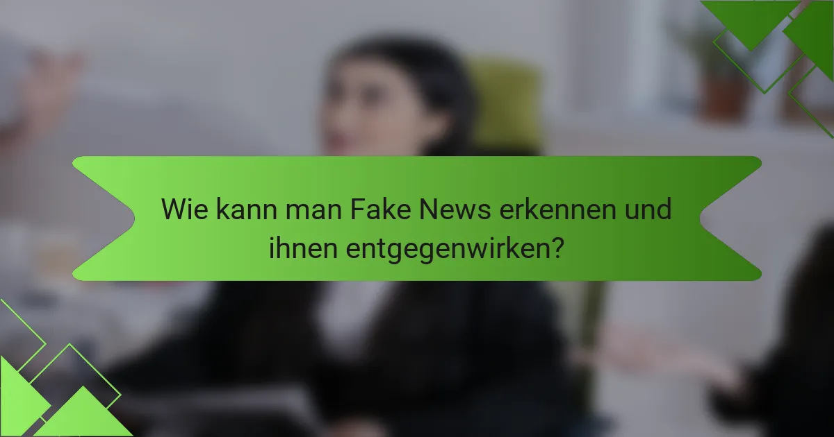Wie kann man Fake News erkennen und ihnen entgegenwirken?