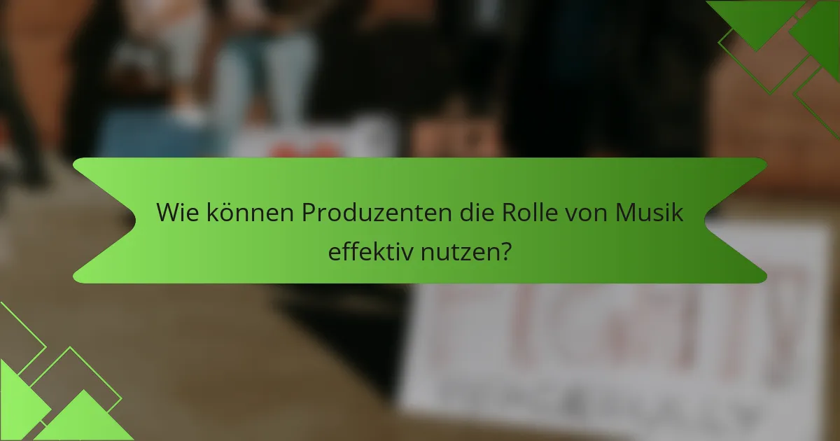 Wie können Produzenten die Rolle von Musik effektiv nutzen?