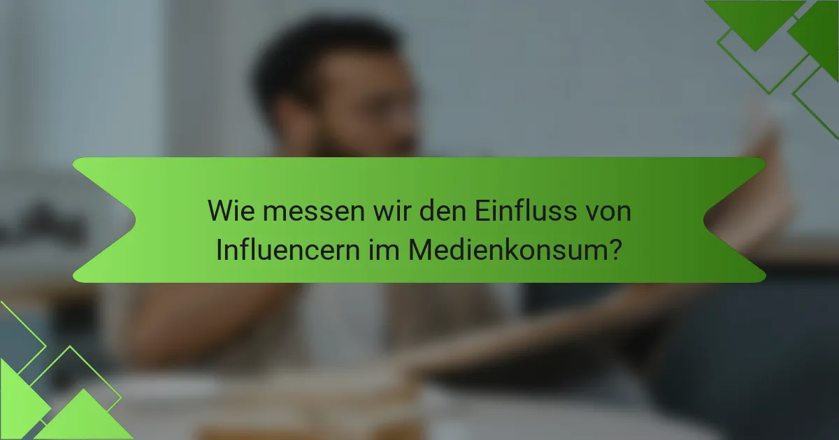 Wie messen wir den Einfluss von Influencern im Medienkonsum?