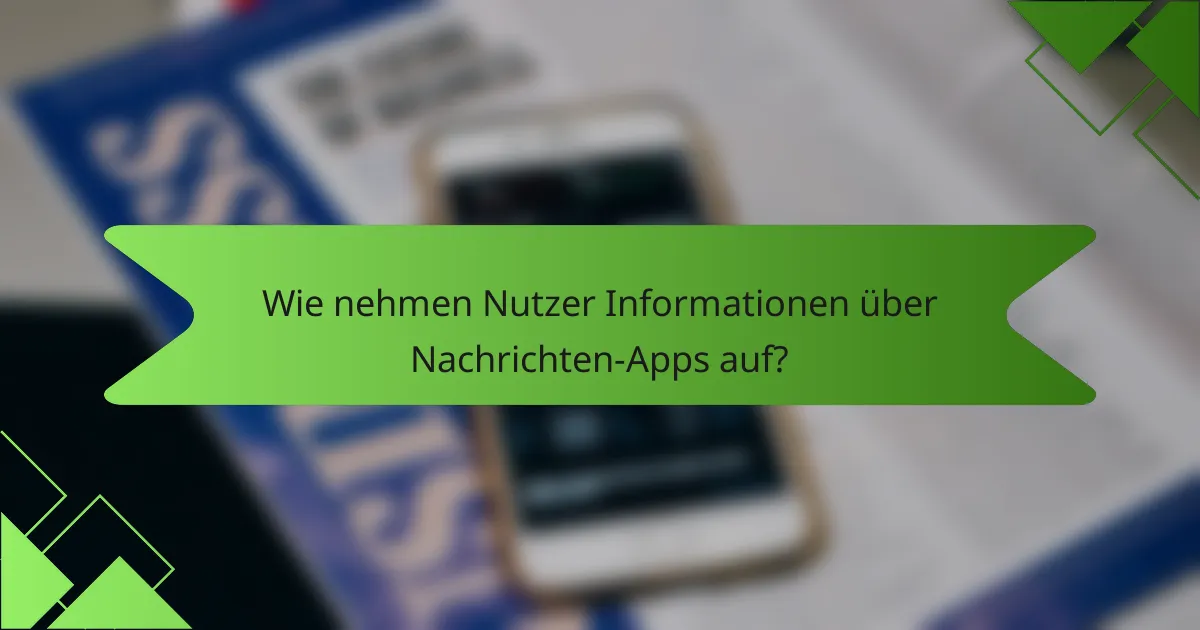 Wie nehmen Nutzer Informationen über Nachrichten-Apps auf?